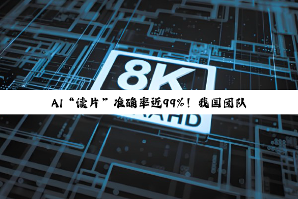 AI“读片”准确率近99%！我国团队突破主动脉夹层诊断难题，手术方案推荐一致率达88.6%