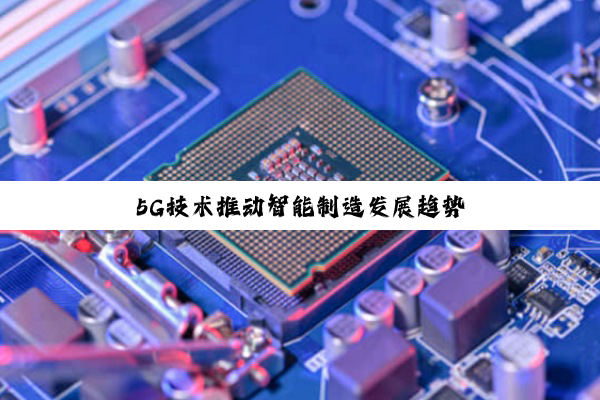 5G技术推动智能制造发展趋势