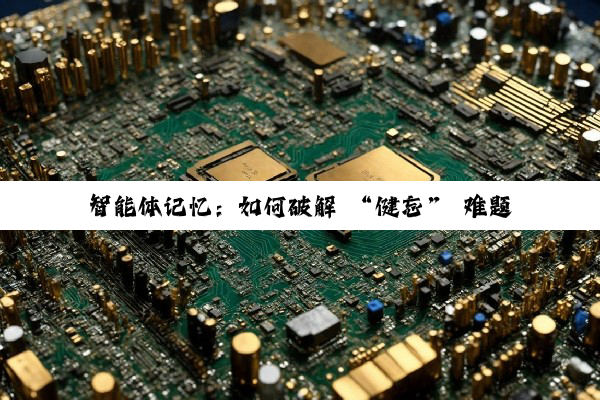 智能体记忆：如何破解 “健忘” 难题，让 AI 更懂你？