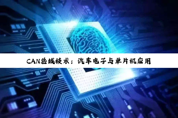 【科普解答】CAN总线技术：汽车电子与单片机应用的深度融合与突破