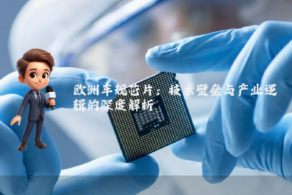 欧洲车规芯片：技术壁垒与产业逻辑的深度解析