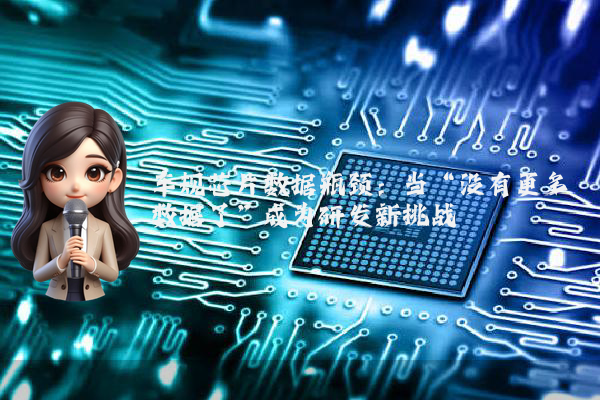 车规芯片数据瓶颈：当“没有更多数据了”成为研发新挑战